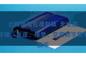 比特派钱包理财版  无论是存储、发送、接受、交游数字货币