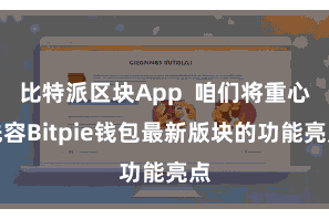 比特派区块App  咱们将重心先容Bitpie钱包最新版块的功能亮点