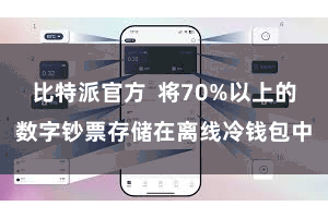 比特派官方  将70%以上的数字钞票存储在离线冷钱包中