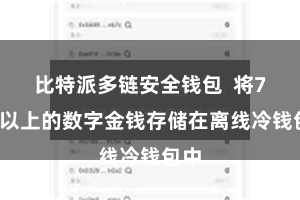 比特派多链安全钱包  将70%以上的数字金钱存储在离线冷钱包中