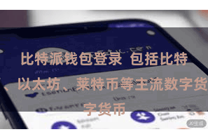 比特派钱包登录  包括比特币、以太坊、莱特币等主流数字货币