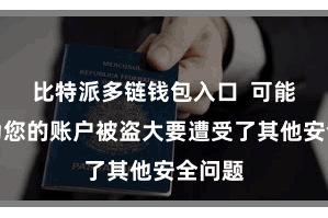 比特派多链钱包入口  可能是因为您的账户被盗大要遭受了其他安全问题