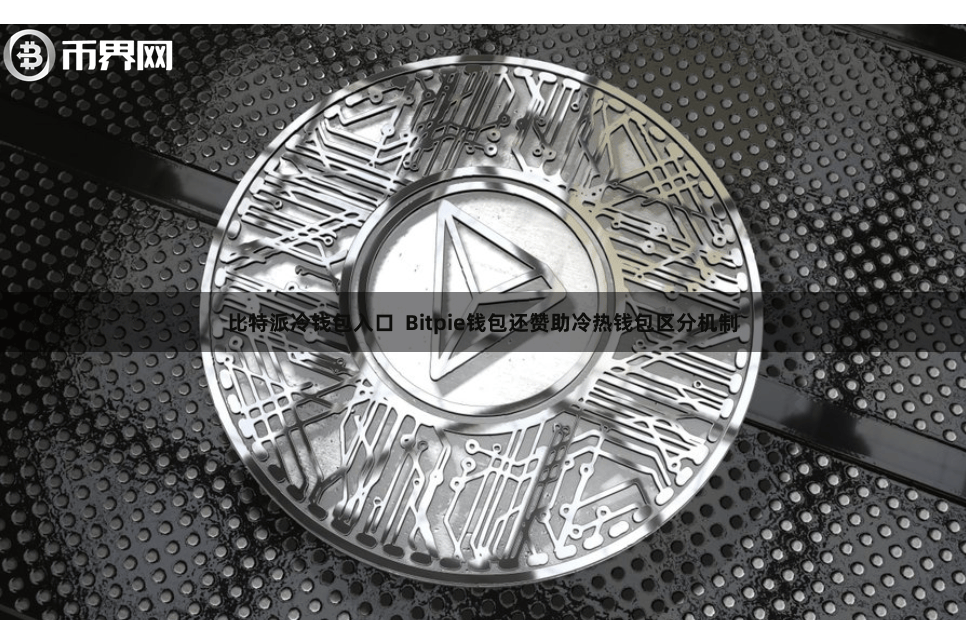 比特派冷钱包入口  Bitpie钱包还赞助冷热钱包区分机制