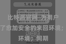 比特派官网  为用户提供了愈加安全的来回环境；同期