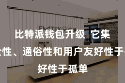 比特派钱包升级 它集安全性、通俗性和用户友好性于孤单