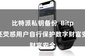 比特派私钥备份 Bitpie还荧惑用户自行保护数字财富安全