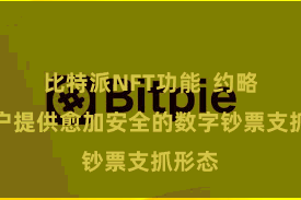 比特派NFT功能  约略为用户提供愈加安全的数字钞票支抓形态